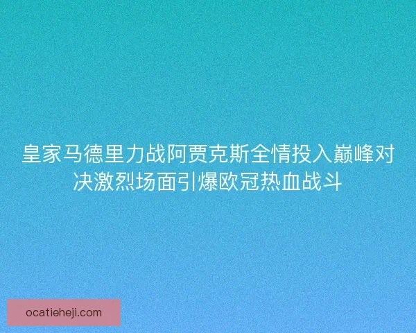 皇家马德里力战阿贾克斯全情投入巅峰对决激烈场面引爆欧冠热血战斗