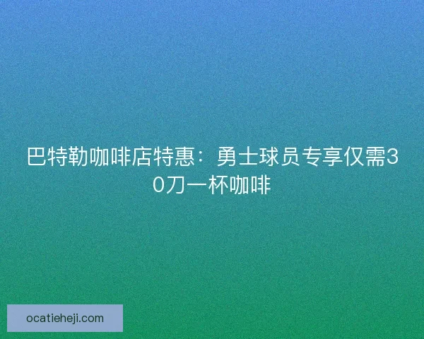 巴特勒咖啡店特惠：勇士球员专享仅需30刀一杯咖啡