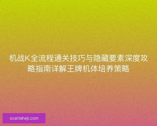 机战K全流程通关技巧与隐藏要素深度攻略指南详解王牌机体培养策略