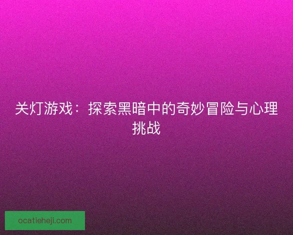 关灯游戏：探索黑暗中的奇妙冒险与心理挑战