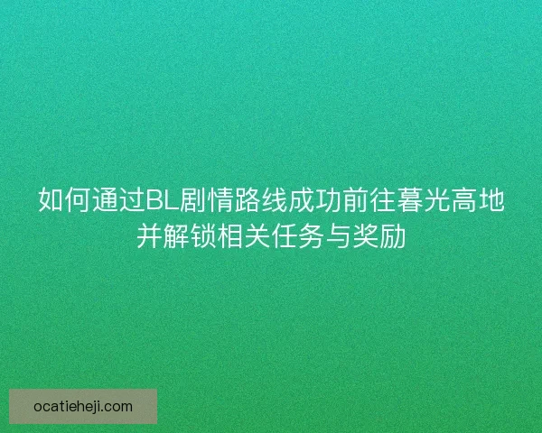 如何通过BL剧情路线成功前往暮光高地并解锁相关任务与奖励