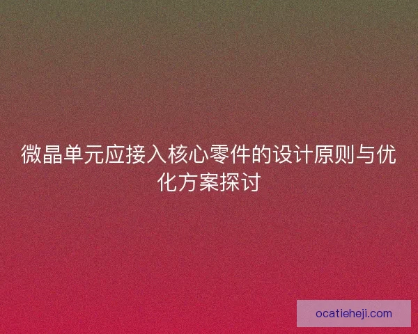 微晶单元应接入核心零件的设计原则与优化方案探讨
