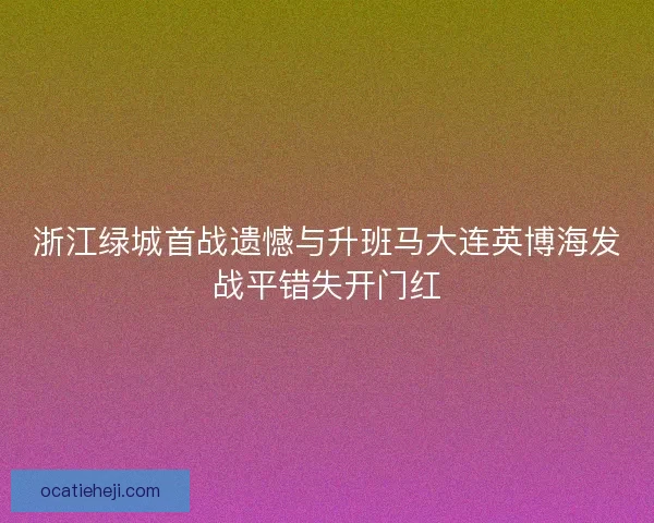 浙江绿城首战遗憾与升班马大连英博海发战平错失开门红