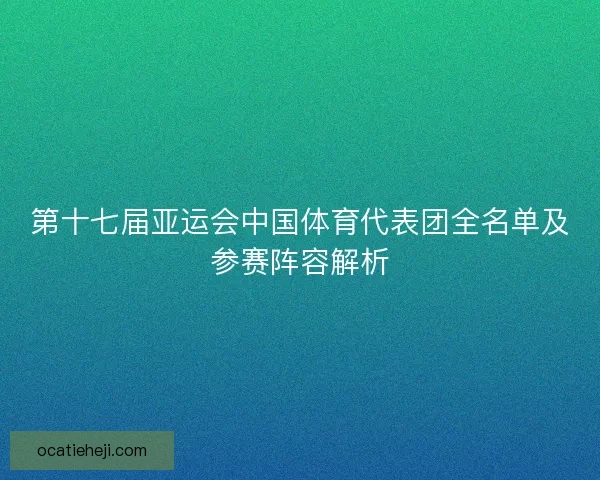 第十七届亚运会中国体育代表团全名单及参赛阵容解析