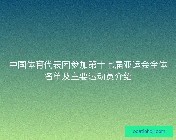 中国体育代表团参加第十七届亚运会全体名单及主要运动员介绍