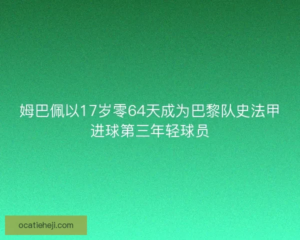 姆巴佩以17岁零64天成为巴黎队史法甲进球第三年轻球员