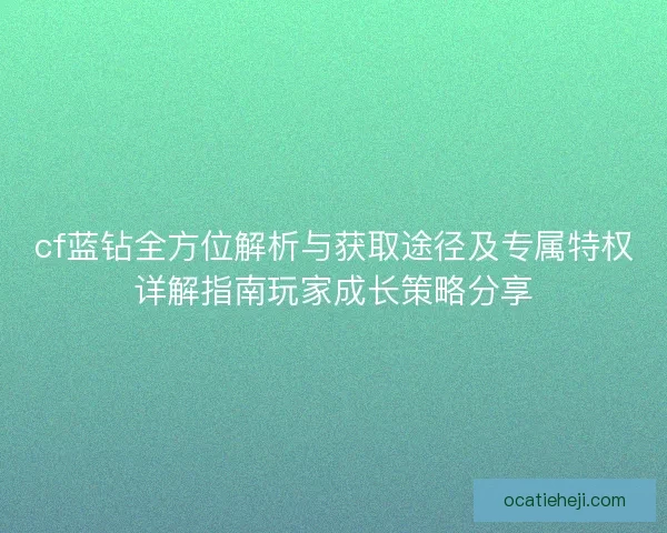 cf蓝钻全方位解析与获取途径及专属特权详解指南玩家成长策略分享 cf蓝钻全方位解析与获取途径及专属特权详解指南玩家成长策略分享