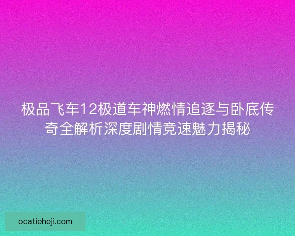 极品飞车12极道车神燃情追逐与卧底传奇全解析深度剧情竞速魅力揭秘 极品飞车12极道车神燃情追逐与卧底传奇全解析深度剧情竞速魅力揭秘