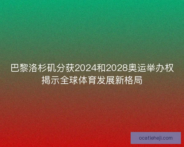 巴黎洛杉矶分获2024和2028奥运举办权揭示全球体育发展新格局