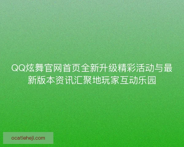 QQ炫舞官网首页全新升级精彩活动与最新版本资讯汇聚地玩家互动乐园 QQ炫舞官网首页全新升级精彩活动与最新版本资讯汇聚地玩家互动乐园