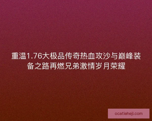 重温1.76大极品传奇热血攻沙与巅峰装备之路再燃兄弟激情岁月荣耀